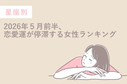 【星座別】2026年５月前半、恋愛運が停滞する女性ランキング＜第１位〜第３位＞