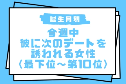 【誕生月別】今週中、彼に次のデートを誘われる女性ランキング＜最下位～第１０位＞