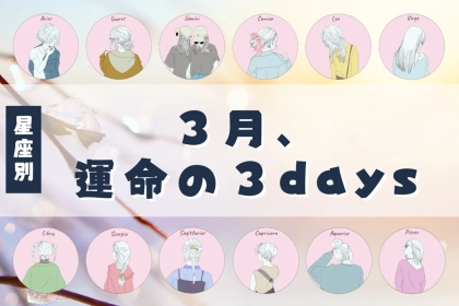 【星座別】３月「運命の３DAYS」＜おひつじ座〜おとめ座＞