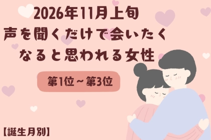 【誕生月別】2026年11月上旬、声を聞くだけで会いたくなると思われる女性ランキング＜第１位〜第３位＞