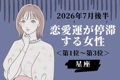 【星座別】2026年７月後半、恋愛運が停滞する女性ランキング＜第１位〜第３位＞