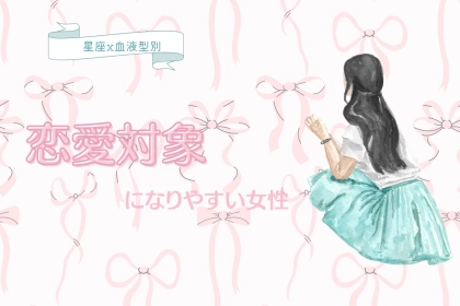 【星座x血液型別】恋愛対象になりやすい女性＜第１位～第３位＞