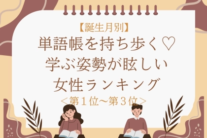 【誕生月別】単語帳を持ち歩く♡学ぶ姿勢が眩しい女性ランキング＜第１位〜第３位＞