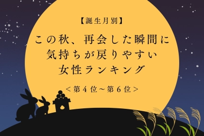 【誕生月別】この秋、再会した瞬間に気持ちが戻りやすい女性ランキング＜第４位〜第６位＞