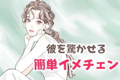 【長期休みだからできる】休み明けに彼を驚かせる簡単イメチェン♪