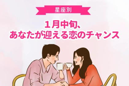 【星座別】１月中旬、あなたが迎える恋のチャンス＜おひつじ座～おとめ座＞