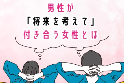 「この人となら」男性が将来を考えて付き合う女性とは