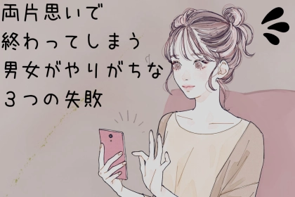 「両片思いだけで終わってしまう男女」がやりがちな３つの失敗