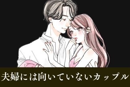 【結婚した途端にダメになる】「恋人」としては完璧でも、「夫婦」に向いていないカップル