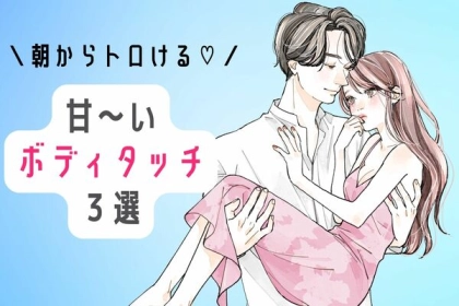 ルーティーンが大事！【朝の甘いボディタッチ】