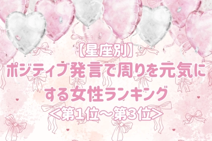【星座別】いつも前向きな言葉をくれる女性ランキング＜第１位～第３位＞