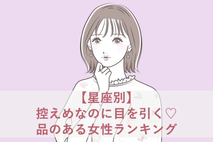 【星座別】控えめなのに目を引く♡品のある女性ランキング＜第１位〜第３位＞