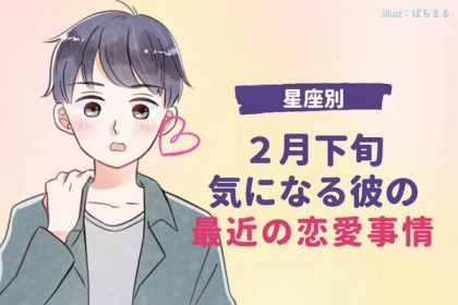 【星座別】２月下旬、気になる彼の最近の恋愛事情＜おひつじ～おとめ座＞
