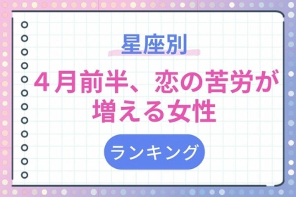 【星座別】今はあんまり？？４月前半、恋の苦労が増える女性ランキング〈第４位～第６位〉