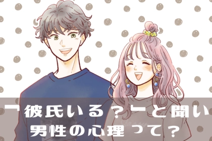 【永久の謎】「彼氏はいるか聞いてくる男性心理」とは？