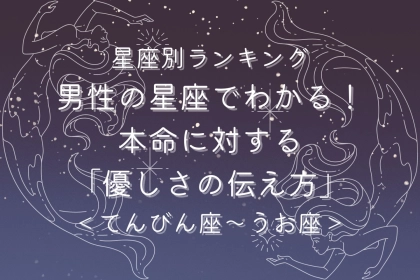 男性の星座でわかる！本命に対する「優しさの伝え方」＜てんびん座〜うお座＞