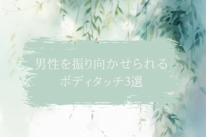 明日からできる！男性を振り向かせられるボディタッチ３選
