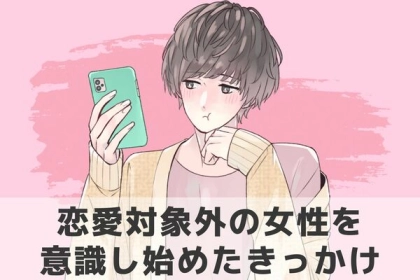 意外なところに！？「恋愛対象外の女性」を意識し始めたきっかけ