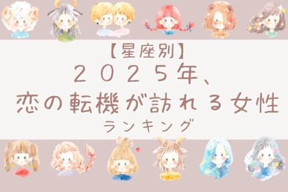 【星座別】２０２５年、「恋の転機」が訪れる女性ランキング＜第１位～第３位＞