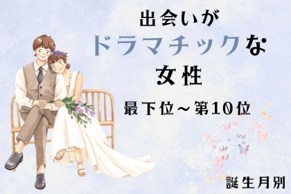 【誕生月別】「ガチで運命だと思った」出会いがドラマチックな女性ランキング＜最下位～第１０位＞