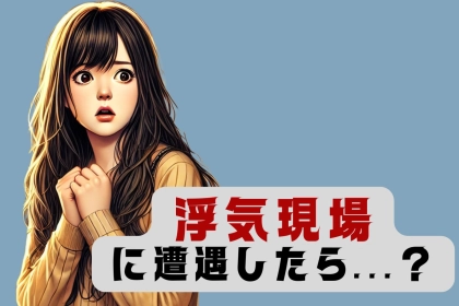 「コレを知っているか、知らないかで差が生まれます。」浮気現場を見てしまった時に取るべき行動３選