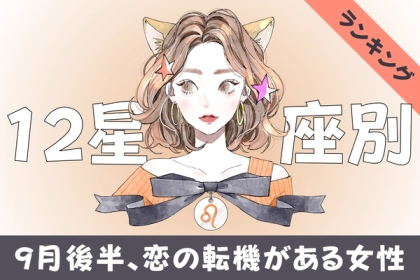 【星座別】幸せなるチャンス♡「９月後半、恋の転機が訪れる女性」ランキング〈第１位～第３位〉