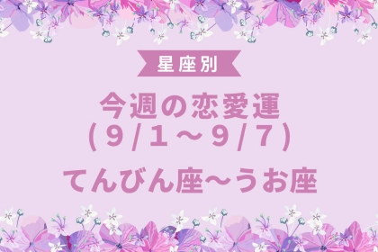 【星座別】今週の恋愛運(9/1-9/7)＜てんびん座～うお座＞