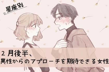 【星座別】気になる彼から来るかも！？「２月後半、異性からのアプローチを期待できる女性」ランキング＜第４～６位＞