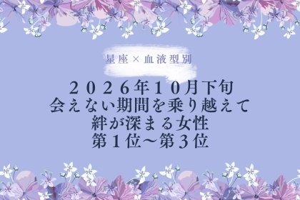 【星座×血液型別】2026年10月下旬、会えない期間を乗り越えて絆が深まる女性ランキング＜第１位〜第３位＞