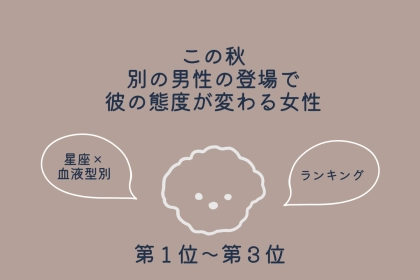 【星座×血液型別】この秋、別の男性の登場で彼の態度が変わる女性ランキング＜第１位〜第３位＞
