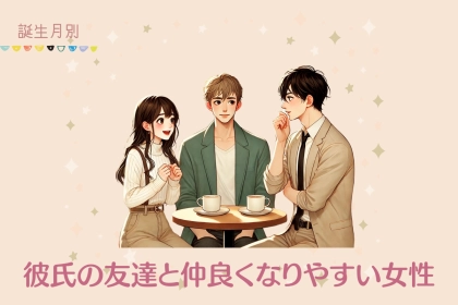【誕生月別】彼氏の友達と仲良くなりやすい女性ランキング＜第１位～第３位＞