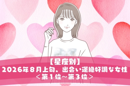 【星座別】2026年８月上旬、出会い運絶好調な女性ランキング＜第１位〜第３位＞