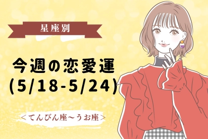 【星座別】今週の恋愛運(5/18-5/24)＜てんびん座〜うお座＞