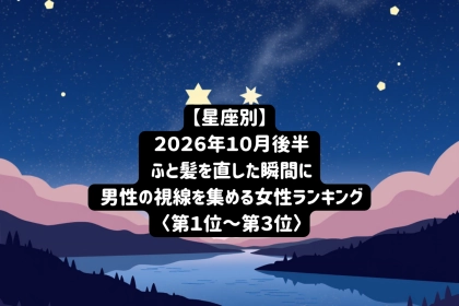 【星座別】2026年10月後半、ふと髪を直した瞬間に男性の視線を集める女性ランキング＜第１位〜第３位＞