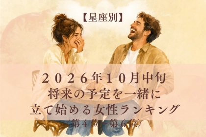 【星座別】2026年10月中旬、ふたりの時間が「この先」の約束に変わる女性ランキング＜第４位～第６位＞