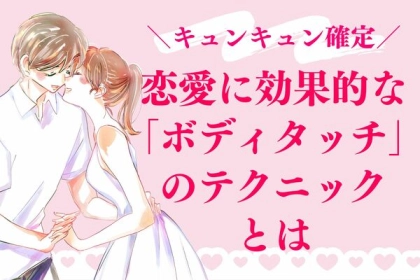 「これやられたら、キュンとする」恋愛に効果的な【ボディタッチ】のテクニックとは？