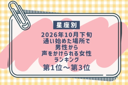 【星座別】2026年10月下旬、通い始めた場所で、男性から声をかけられる女性ランキング＜第１位～第３位＞
