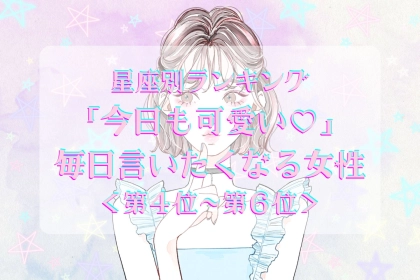 【星座別】「今日も可愛い♡」毎日言いたくなる女性ランキング＜第４位〜第６位＞