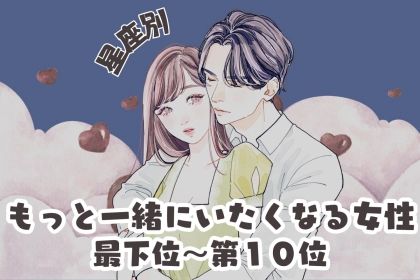 【星座別】「もう帰るの？」もっと一緒にいたくなる女性ランキング＜最下位～第１０位＞