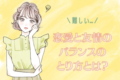 彼氏ができた途端に友達を失ってしまう...恋愛と友情のバランスのとり方とは？
