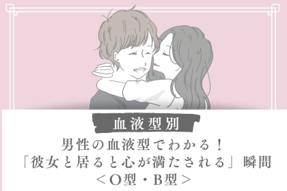 男性の血液型でわかる！「彼女と居ると心が満たされる」瞬間＜O型・B型＞