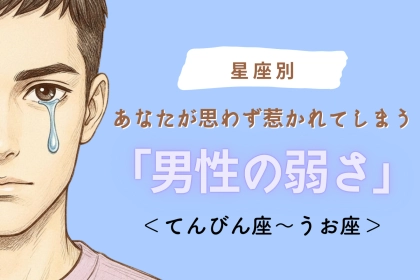 【星座別】あなたが思わず惹かれてしまう「男性の弱さ」＜てんびん座〜うお座＞