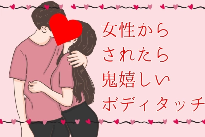 「これ嫌いな奴いないでしょ。」女性からされたら鬼嬉しいボディタッチ３選
