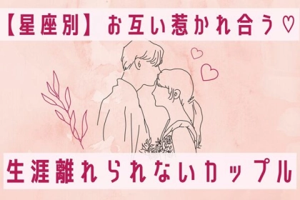 【星座別】お互い惹かれ合う♡「生涯離れられないカップル」〈第４位～６位〉