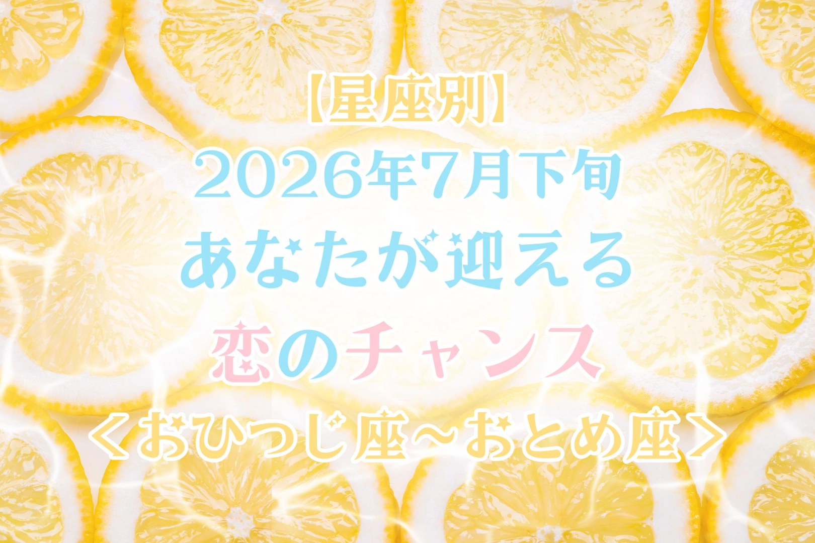 【星座別】2026年７月下旬、あなたが迎える恋のチャンス＜おひつじ座〜おとめ座＞