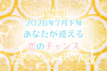 【星座別】2026年７月下旬、あなたが迎える恋のチャンス＜おひつじ座〜おとめ座＞