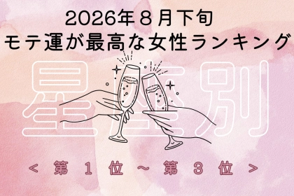 【星座別】2026年８月下旬、モテ運が最高な女性ランキング＜第１位〜第３位＞