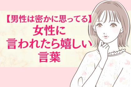 「言ってもらえて、めっちゃ嬉しい！」男性が密かに女性に言われたら嬉しいと思っている言葉