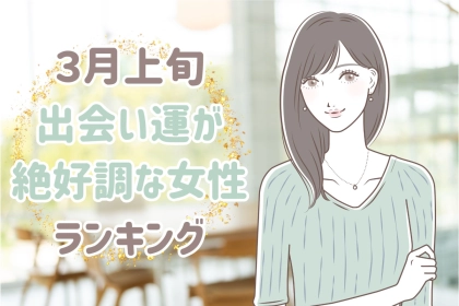 【星座別】2026年３月上旬、出会い運絶好調な女性ランキング＜第１位～第３位＞