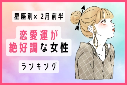 【星座別】２月前半、恋愛運が絶好調な女性ランキング＜第１位〜第３位＞